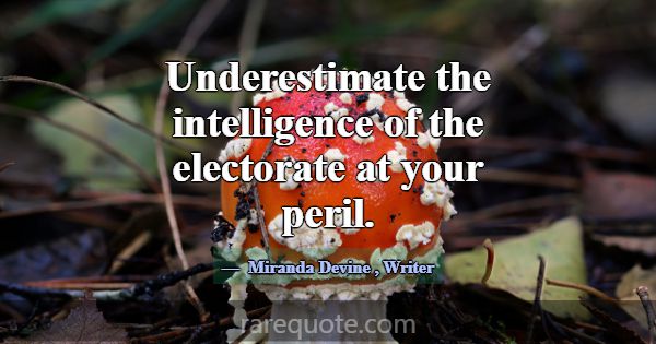 Underestimate the intelligence of the electorate a... -Miranda Devine