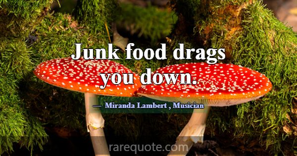 Junk food drags you down.... -Miranda Lambert