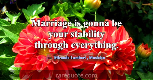 Marriage is gonna be your stability through everyt... -Miranda Lambert