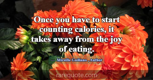 Once you have to start counting calories, it takes... -Mireille Guiliano