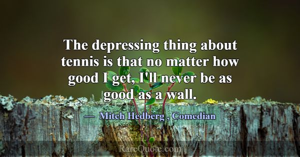 The depressing thing about tennis is that no matte... -Mitch Hedberg