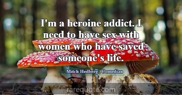 I'm a heroine addict. I need to have sex with wome... -Mitch Hedberg
