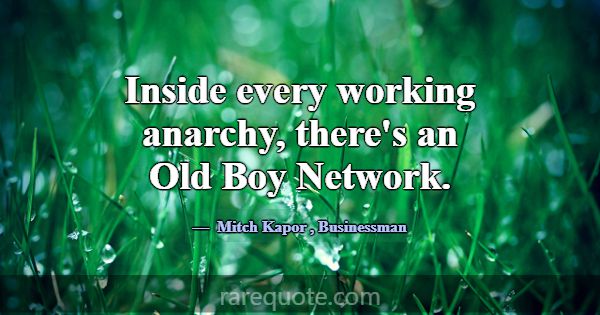 Inside every working anarchy, there's an Old Boy N... -Mitch Kapor