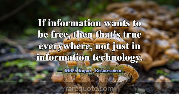 If information wants to be free, then that's true ... -Mitch Kapor