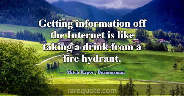 Getting information off the Internet is like takin... -Mitch Kapor