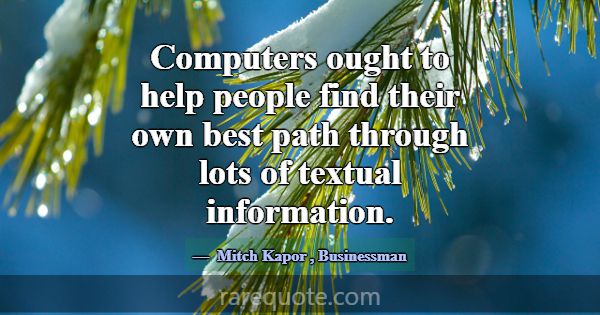 Computers ought to help people find their own best... -Mitch Kapor