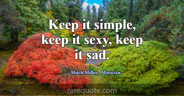Keep it simple, keep it sexy, keep it sad.... -Mitch Miller