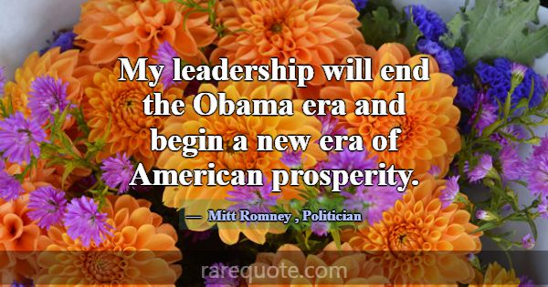 My leadership will end the Obama era and begin a n... -Mitt Romney