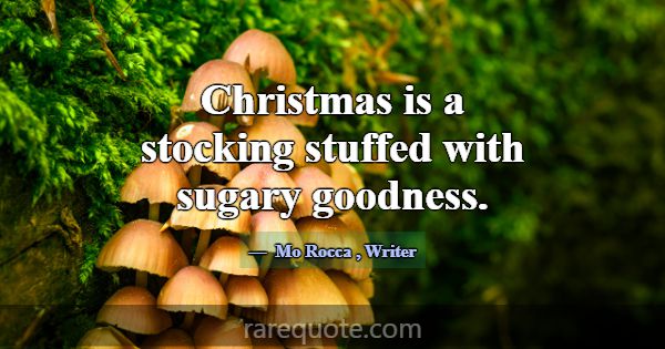 Christmas is a stocking stuffed with sugary goodne... -Mo Rocca
