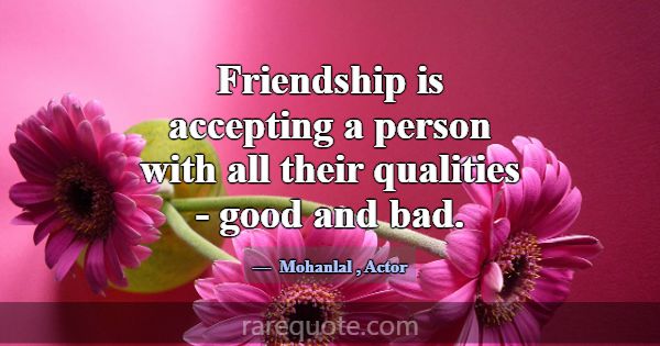 Friendship is accepting a person with all their qu... -Mohanlal