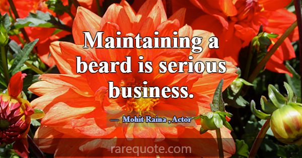 Maintaining a beard is serious business.... -Mohit Raina