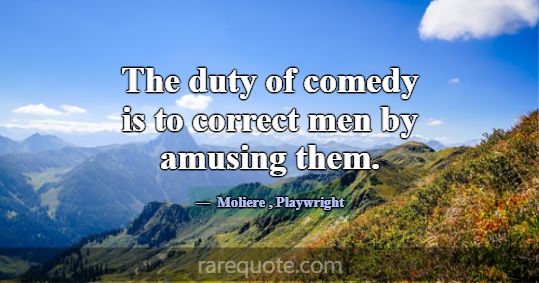 The duty of comedy is to correct men by amusing th... -Moliere