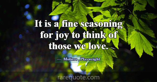 It is a fine seasoning for joy to think of those w... -Moliere