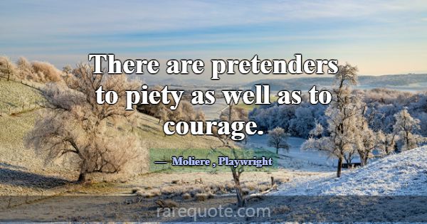 There are pretenders to piety as well as to courag... -Moliere