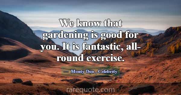 We know that gardening is good for you. It is fant... -Monty Don