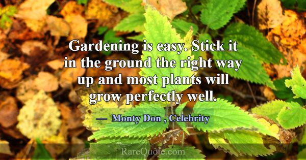 Gardening is easy. Stick it in the ground the righ... -Monty Don