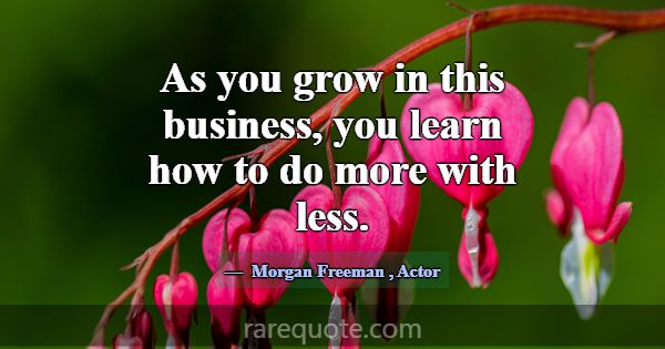 As you grow in this business, you learn how to do ... -Morgan Freeman