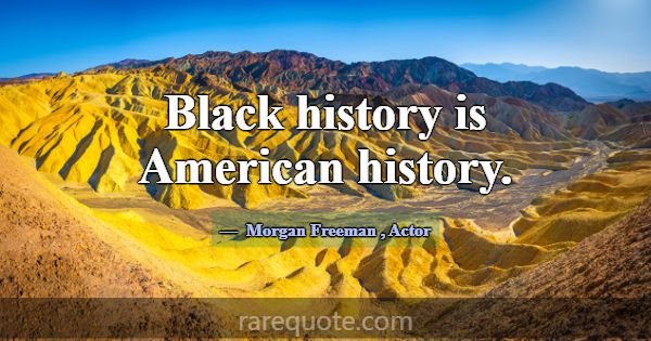 Black history is American history.... -Morgan Freeman