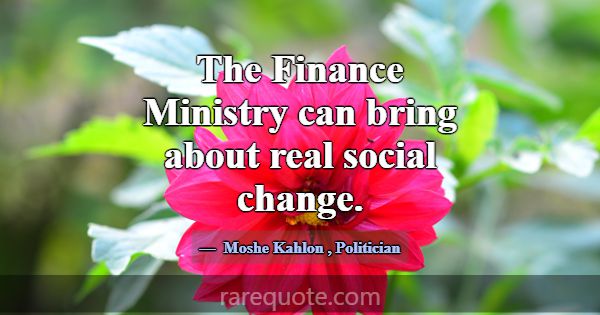 The Finance Ministry can bring about real social c... -Moshe Kahlon