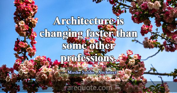 Architecture is changing faster than some other pr... -Moshe Safdie
