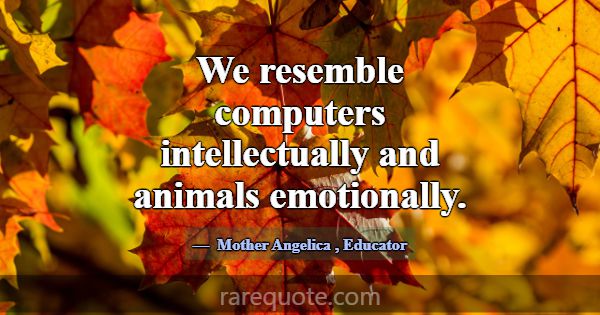 We resemble computers intellectually and animals e... -Mother Angelica