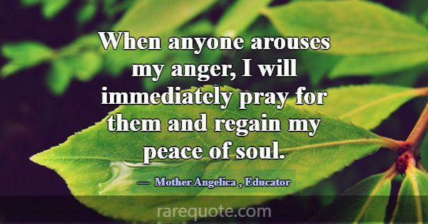 When anyone arouses my anger, I will immediately p... -Mother Angelica
