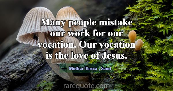 Many people mistake our work for our vocation. Our... -Mother Teresa