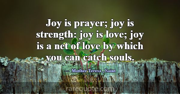 Joy is prayer; joy is strength: joy is love; joy i... -Mother Teresa
