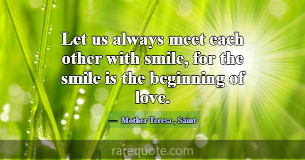 Let us always meet each other with smile, for the ... -Mother Teresa