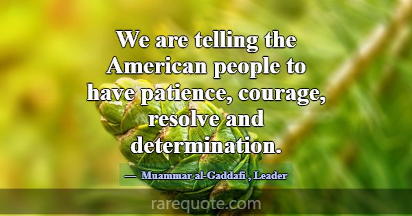 We are telling the American people to have patienc... -Muammar al-Gaddafi