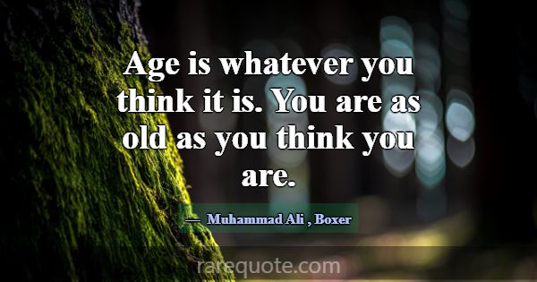 Age is whatever you think it is. You are as old as... -Muhammad Ali