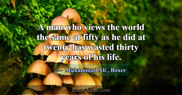 A man who views the world the same at fifty as he ... -Muhammad Ali