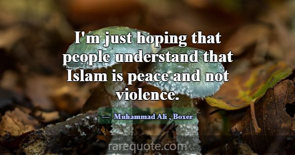 I'm just hoping that people understand that Islam ... -Muhammad Ali