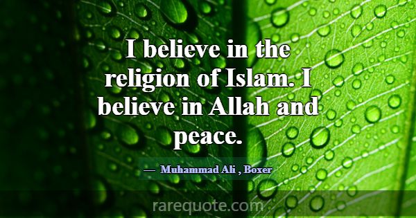 I believe in the religion of Islam. I believe in A... -Muhammad Ali