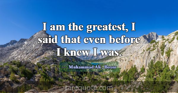 I am the greatest, I said that even before I knew ... -Muhammad Ali