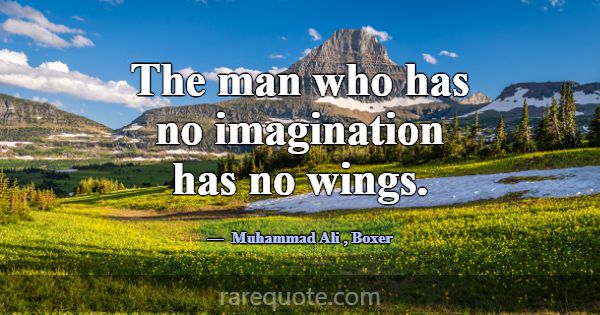 The man who has no imagination has no wings.... -Muhammad Ali