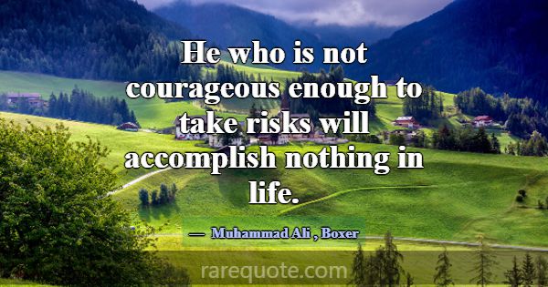 He who is not courageous enough to take risks will... -Muhammad Ali
