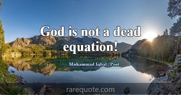 God is not a dead equation!... -Muhammad Iqbal