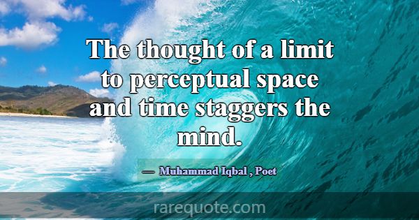 The thought of a limit to perceptual space and tim... -Muhammad Iqbal