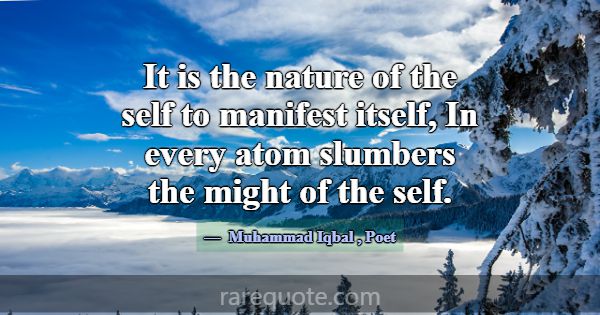 It is the nature of the self to manifest itself, I... -Muhammad Iqbal