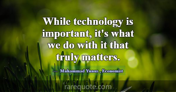 While technology is important, it's what we do wit... -Muhammad Yunus