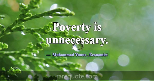 Poverty is unnecessary.... -Muhammad Yunus