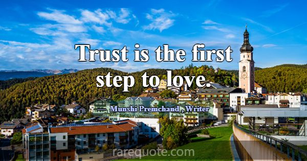Trust is the first step to love.... -Munshi Premchand