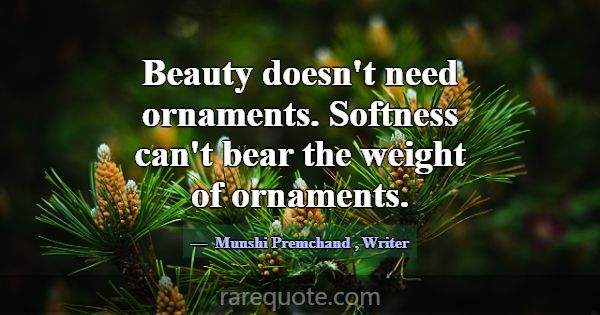 Beauty doesn't need ornaments. Softness can't bear... -Munshi Premchand