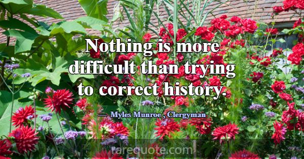 Nothing is more difficult than trying to correct h... -Myles Munroe