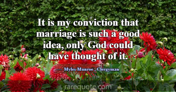 It is my conviction that marriage is such a good i... -Myles Munroe