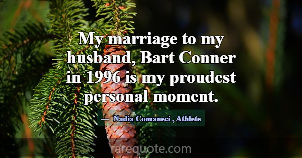 My marriage to my husband, Bart Conner in 1996 is ... -Nadia Comaneci