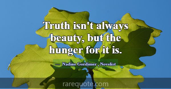 Truth isn't always beauty, but the hunger for it i... -Nadine Gordimer