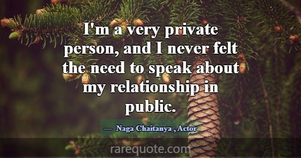 I'm a very private person, and I never felt the ne... -Naga Chaitanya