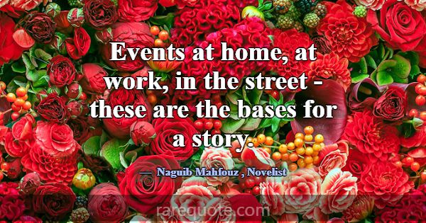 Events at home, at work, in the street - these are... -Naguib Mahfouz